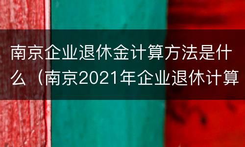 南京企业退休金计算方法是什么（南京2021年企业退休计算公式）