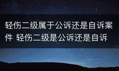 轻伤二级属于公诉还是自诉案件 轻伤二级是公诉还是自诉