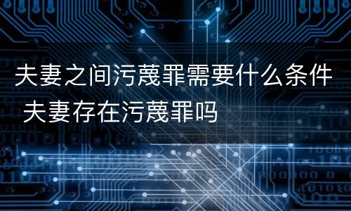 夫妻之间污蔑罪需要什么条件 夫妻存在污蔑罪吗