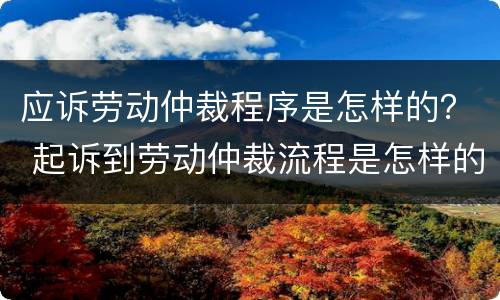 应诉劳动仲裁程序是怎样的？ 起诉到劳动仲裁流程是怎样的