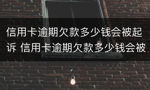 信用卡逾期欠款多少钱会被起诉 信用卡逾期欠款多少钱会被起诉呢