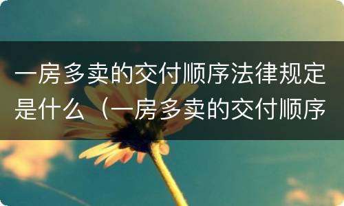 一房多卖的交付顺序法律规定是什么（一房多卖的交付顺序法律规定是什么）