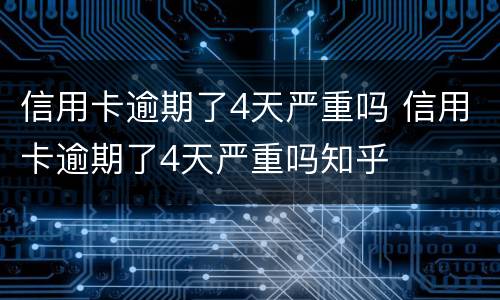 信用卡逾期了4天严重吗 信用卡逾期了4天严重吗知乎