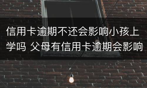 信用卡逾期不还会影响小孩上学吗 父母有信用卡逾期会影响孩子上学吗