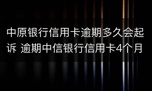 中原银行信用卡逾期多久会起诉 逾期中信银行信用卡4个月,被起诉流程怎么走