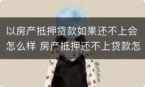 以房产抵押贷款如果还不上会怎么样 房产抵押还不上贷款怎么办