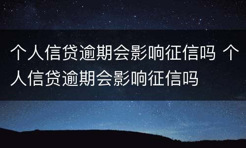 个人信贷逾期会影响征信吗 个人信贷逾期会影响征信吗