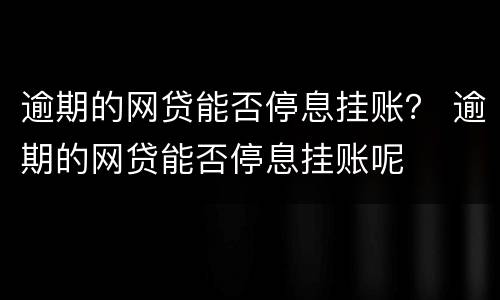 逾期的网贷能否停息挂账？ 逾期的网贷能否停息挂账呢