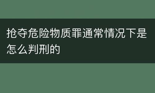 抢夺危险物质罪通常情况下是怎么判刑的