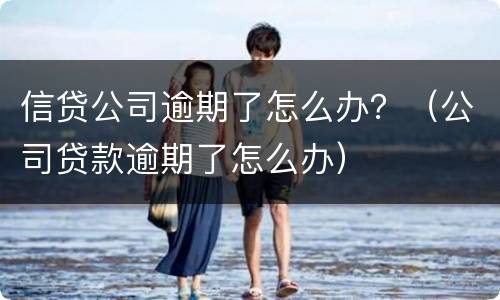 信贷公司逾期了怎么办？（公司贷款逾期了怎么办）