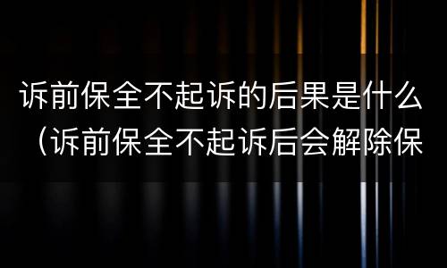 诉前保全不起诉的后果是什么（诉前保全不起诉后会解除保全吗）