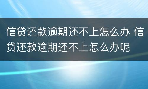 信贷还款逾期还不上怎么办 信贷还款逾期还不上怎么办呢