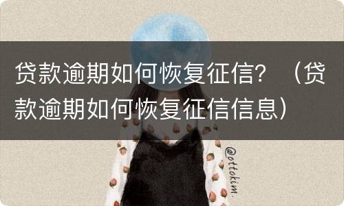 贷款逾期如何恢复征信？（贷款逾期如何恢复征信信息）