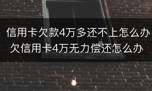 信用卡欠款4万多还不上怎么办 欠信用卡4万无力偿还怎么办