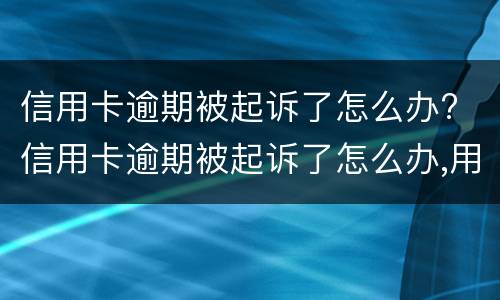 信用卡逾期被起诉了怎么办? 信用卡逾期被起诉了怎么办,用去起诉当地的法院吗