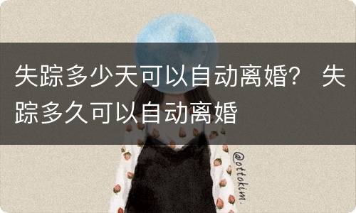 失踪多少天可以自动离婚？ 失踪多久可以自动离婚