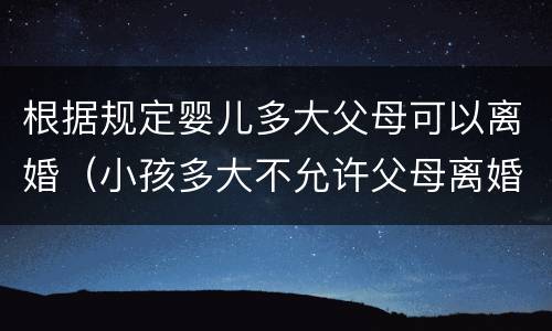 根据规定婴儿多大父母可以离婚（小孩多大不允许父母离婚）