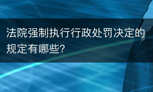 法院强制执行行政处罚决定的规定有哪些？