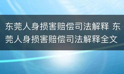 东莞人身损害赔偿司法解释 东莞人身损害赔偿司法解释全文
