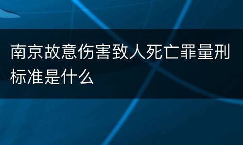 南京故意伤害致人死亡罪量刑标准是什么