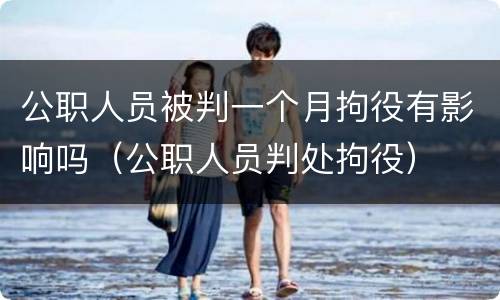 公职人员被判一个月拘役有影响吗（公职人员判处拘役）