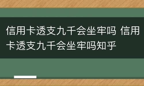 信用卡透支九千会坐牢吗 信用卡透支九千会坐牢吗知乎