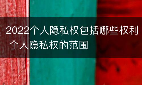 2022个人隐私权包括哪些权利 个人隐私权的范围