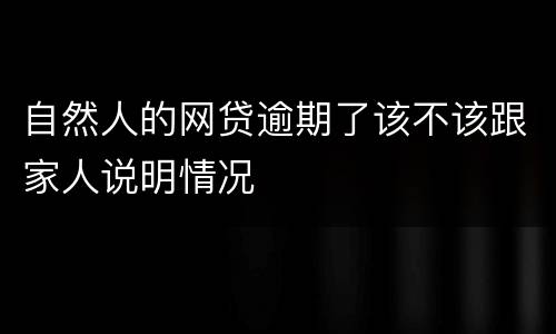 自然人的网贷逾期了该不该跟家人说明情况