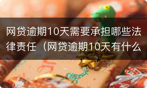 网贷逾期10天需要承担哪些法律责任（网贷逾期10天有什么影响）