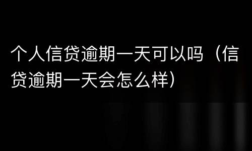 个人信贷逾期一天可以吗（信贷逾期一天会怎么样）