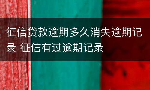 征信贷款逾期多久消失逾期记录 征信有过逾期记录