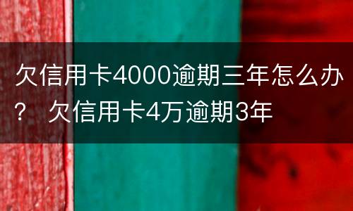 欠信用卡4000逾期三年怎么办？ 欠信用卡4万逾期3年