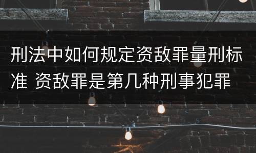 刑法中如何规定资敌罪量刑标准 资敌罪是第几种刑事犯罪