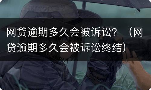 网贷逾期多久会被诉讼？（网贷逾期多久会被诉讼终结）