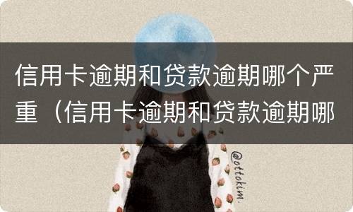 信用卡逾期和贷款逾期哪个严重（信用卡逾期和贷款逾期哪个严重一点）