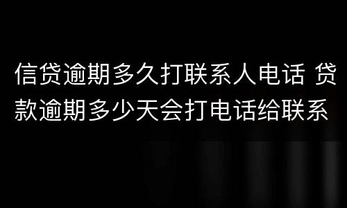 信贷逾期多久打联系人电话 贷款逾期多少天会打电话给联系人