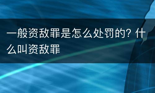 一般资敌罪是怎么处罚的? 什么叫资敌罪