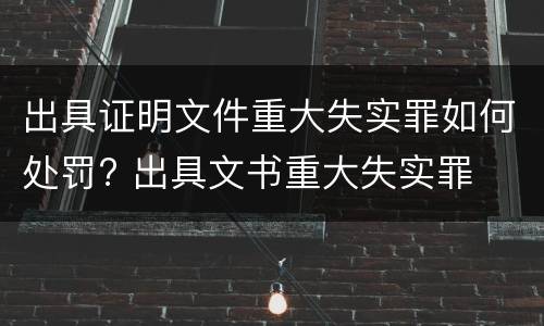 出具证明文件重大失实罪如何处罚? 出具文书重大失实罪