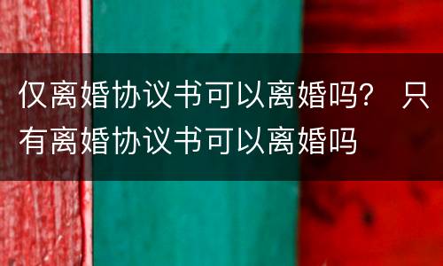 仅离婚协议书可以离婚吗？ 只有离婚协议书可以离婚吗