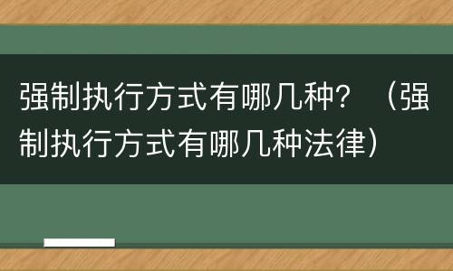 强制执行方式有哪几种？（强制执行方式有哪几种法律）