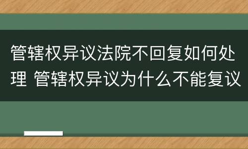管辖权异议法院不回复如何处理 管辖权异议为什么不能复议