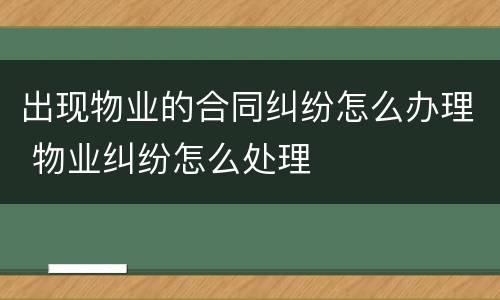 出现物业的合同纠纷怎么办理 物业纠纷怎么处理