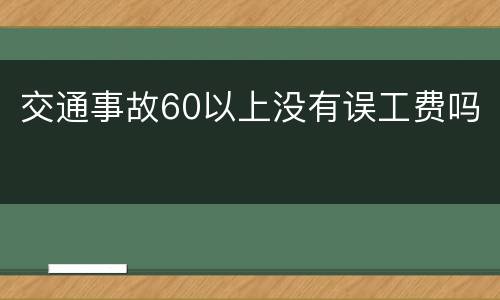 交通事故60以上没有误工费吗