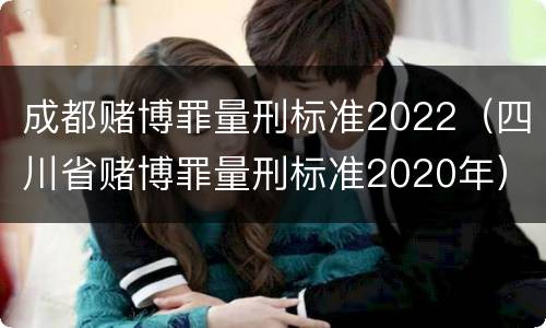 成都赌博罪量刑标准2022（四川省赌博罪量刑标准2020年）