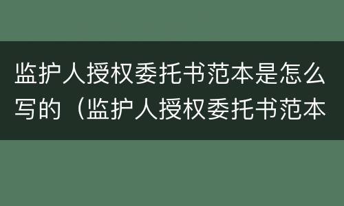 监护人授权委托书范本是怎么写的（监护人授权委托书范本是怎么写的呀）