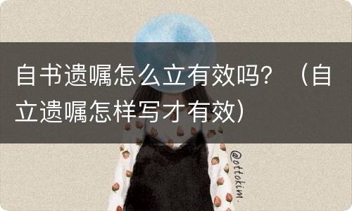 自书遗嘱怎么立有效吗？（自立遗嘱怎样写才有效）