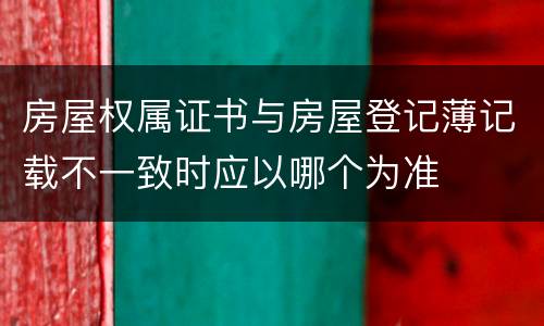 房屋权属证书与房屋登记薄记载不一致时应以哪个为准