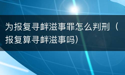 为报复寻衅滋事罪怎么判刑（报复算寻衅滋事吗）