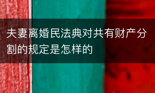 夫妻离婚民法典对共有财产分割的规定是怎样的