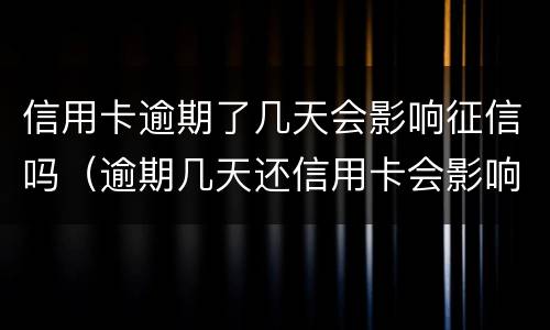 信用卡逾期了几天会影响征信吗（逾期几天还信用卡会影响征信吗）